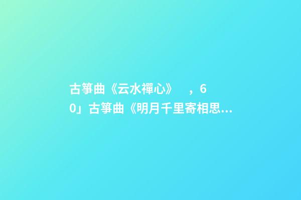 古箏曲《云水禪心》，60」古箏曲《明月千里寄相思》-第1張-觀點(diǎn)-玄機(jī)派